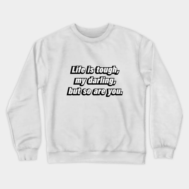 Life is tough, my darling, but so are you Crewneck Sweatshirt by BL4CK&WH1TE 